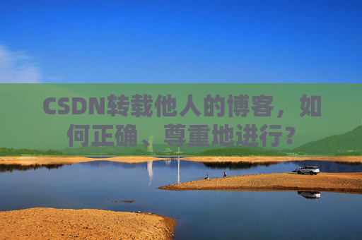 CSDN转载他人的博客,如何正确、尊重地进行?