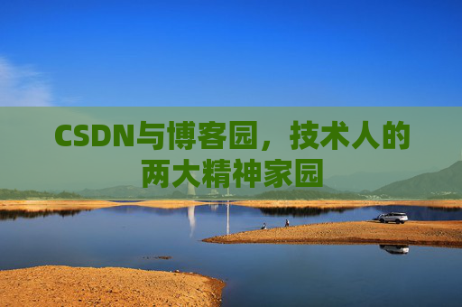 CSDN与博客园，技术人的两大精神家园