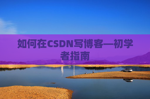 如何在CSDN写博客—初学者指南