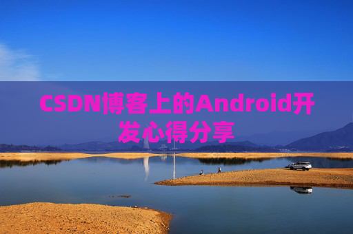CSDN博客上的Android开发心得分享