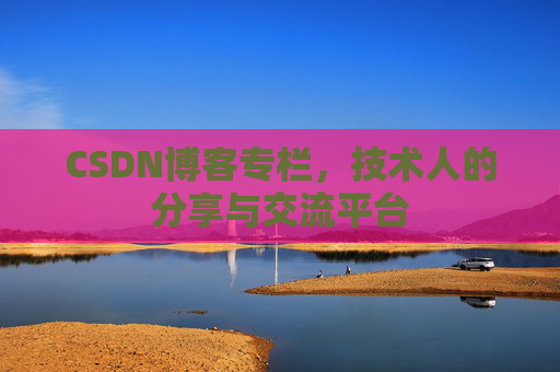 CSDN博客专栏，技术人的分享与交流平台